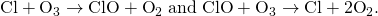 Rendered by QuickLaTeX.com \text{Cl}+{\text{O}}_{3}\text{}\to \text{ClO}+{\text{O}}_{2}\phantom{\rule{0.25em}{0ex}}\text{and ClO}+{\text{O}}_{3}\text{}\to \text{Cl}+{\text{2O}}_{2}.