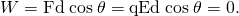 Rendered by QuickLaTeX.com W=\text{Fd}\phantom{\rule{0.25em}{0ex}}\text{cos}\phantom{\rule{0.25em}{0ex}}\theta =\text{qEd}\phantom{\rule{0.25em}{0ex}}\text{cos}\phantom{\rule{0.25em}{0ex}}\theta =0.