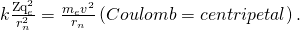 Rendered by QuickLaTeX.com k\frac{{\text{Zq}}_{e}^{2}}{{r}_{n}^{2}}=\frac{{m}_{e}{v}^{2}}{{r}_{n}}\left(Coulomb = centripetal\right).