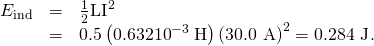 Rendered by QuickLaTeX.com \begin{array}{lll}{E}_{\text{ind}}& =& \frac{1}{2}{\text{LI}}^{2}\\ & =& 0.5\left(0.632×{\text{10}}^{-3}\phantom{\rule{0.25em}{0ex}}\text{H}\right)\left(\text{30.0 A}{\right)}^{2}=\text{0.284 J}\text{.}\end{array}