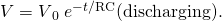 Rendered by QuickLaTeX.com V=V{}_{0}\text{}\phantom{\rule{0.25em}{0ex}}{e}^{-t/\text{RC}}\text{(discharging).}
