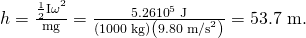Rendered by QuickLaTeX.com h=\frac{{\frac{1}{2}\mathrm{I\omega }}^{2}}{\text{mg}}=\frac{5.26×{\text{10}}^{5}\phantom{\rule{0.25em}{0ex}}\text{J}}{\left(\text{1000 kg}\right)\left(9.80\phantom{\rule{0.25em}{0ex}}{\text{m/s}}^{2}\right)}=\text{53.7 m}.