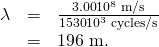 Rendered by QuickLaTeX.com \begin{array}{lll}\lambda & =& \frac{\text{3.00}×{\text{10}}^{8}\phantom{\rule{0.25em}{0ex}}\text{m/s}}{\text{1530}×{\text{10}}^{3}\phantom{\rule{0.25em}{0ex}}\text{cycles/s}}\\ & =& \text{196 m.}\end{array}