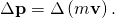 Rendered by QuickLaTeX.com \Delta \mathbf{p}=\Delta \left(m\mathbf{v}\right).