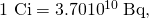 Rendered by QuickLaTeX.com \text{1 Ci}=3\text{.}\text{70}×{\text{10}}^{\text{10}}\phantom{\rule{0.25em}{0ex}}\text{Bq,}
