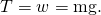 Rendered by QuickLaTeX.com T=w=\text{mg}.