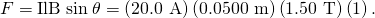 Rendered by QuickLaTeX.com F=\text{IlB}\phantom{\rule{0.25em}{0ex}}\text{sin}\phantom{\rule{0.25em}{0ex}}\theta =\left(\text{20}\text{.0 A}\right)\left(0\text{.}\text{0500 m}\right)\left(1\text{.}\text{50 T}\right)\left(1\right)\text{.}