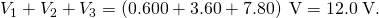 Rendered by QuickLaTeX.com {V}_{1}+{V}_{2}+{V}_{3}=\left(0\text{.}\text{600}+3\text{.}\text{60}+7\text{.}\text{80}\right)\phantom{\rule{0.25em}{0ex}}\text{V}=\text{12}\text{.}0\phantom{\rule{0.25em}{0ex}}\text{V}.