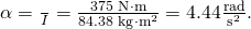 Rendered by QuickLaTeX.com \alpha =\frac{\text{τ}}{I}=\frac{\text{375 N}\cdot \text{m}}{\text{84.38 kg}\cdot {\text{m}}^{2}}=\text{4.44}\frac{\text{rad}}{{\text{s}}^{2}}\text{.}