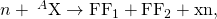 Rendered by QuickLaTeX.com n+{\phantom{\rule{0.25em}{0ex}}}^{A}\text{X}\to {\text{FF}}_{1}+{\text{FF}}_{2}+\text{xn},