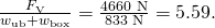 Rendered by QuickLaTeX.com \frac{{F}_{\text{V}}}{{w}_{\text{ub}}+{w}_{\text{box}}}=\frac{\text{4660 N}}{\text{833 N}}=5\text{.}\text{59}.