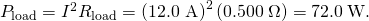 Rendered by QuickLaTeX.com {P}_{\text{load}}={I}^{2}{R}_{\text{load}}={\left(\text{12.0 A}\right)}^{2}\left(0\text{.}\text{500}\phantom{\rule{0.25em}{0ex}}\Omega \right)=\text{72}\text{.}0\phantom{\rule{0.25em}{0ex}}\text{W}.