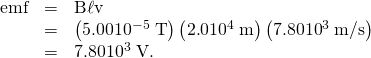 Rendered by QuickLaTeX.com \begin{array}{lll}\text{emf}& =& \mathrm{B\ell v}\\ & =& \left(\text{5.00}×{\text{10}}^{-5}\phantom{\rule{0.25em}{0ex}}\text{T}\right)\left(2\text{.}0×{\text{10}}^{4}\phantom{\rule{0.25em}{0ex}}\text{m}\right)\left(7\text{.}\text{80}×{\text{10}}^{3}\phantom{\rule{0.25em}{0ex}}\text{m/s}\right)\\ & =& \text{7.80}×{\text{10}}^{3}\phantom{\rule{0.25em}{0ex}}\text{V.}\end{array}