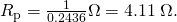 Rendered by QuickLaTeX.com {R}_{\text{p}}=\frac{1}{0\text{.}\text{2436}}\Omega =4\text{.}\text{11}\phantom{\rule{0.25em}{0ex}}\Omega .