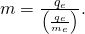 Rendered by QuickLaTeX.com m=\frac{{q}_{e}}{\left(\frac{{q}_{e}}{{m}_{e}}\right)}\text{.}