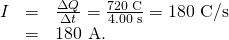 Rendered by QuickLaTeX.com \begin{array}{lll}I& =& \frac{\Delta Q}{\Delta t}=\frac{\text{720 C}}{\text{4.00 s}}=\text{180 C/s}\\ & =& \text{180 A.}\end{array}