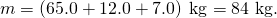 Rendered by QuickLaTeX.com m=\left(\text{65}\text{.}\text{0}+\text{12}\text{.}\text{0}+\text{7}\text{.}0\right)\phantom{\rule{0.25em}{0ex}}\text{kg}=\text{84 kg}.