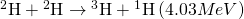 Rendered by QuickLaTeX.com {}^{2}\text{H}+{}^{2}\text{H}\to {}^{3}\text{H}+{}^{1}\text{H} \left(4.03 MeV\right)