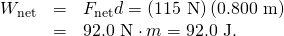 Rendered by QuickLaTeX.com \begin{array}{lll}{W}_{\text{net}}& =& {F}_{\text{net}}d=\left(\text{115 N}\right)\left(\text{0.800 m}\right)\\ & =& \text{92.0 N}\cdot m=\text{92.0 J.}\end{array}