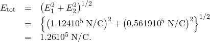 Rendered by QuickLaTeX.com \begin{array}{lll}{E}_{\text{tot}}& =& \left({E}_{1}^{2}+{E}_{2}^{2}{\right)}^{\text{1/2}}\\ & =& {\left\{\left(\text{1.124}×{\text{10}}^{5}\phantom{\rule{0.25em}{0ex}}\text{N/C}{\right)}^{2}+\left(\text{0.5619}×{\text{10}}^{5}\phantom{\rule{0.25em}{0ex}}\text{N/C}{\right)}^{2}\right\}}^{\text{1/2}}\\ & =& \text{1.26}×{\text{10}}^{5}\phantom{\rule{0.25em}{0ex}}\text{N/C.}\end{array}