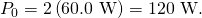 Rendered by QuickLaTeX.com {P}_{0}=\text{2}\left(\text{60}\text{.}\text{0 W}\right)=\text{120 W}.