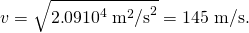 Rendered by QuickLaTeX.com v=\sqrt{2\text{.}\text{09}×{\text{10}}^{4}\phantom{\rule{0.25em}{0ex}}{\text{m}}^{2}{\text{/s}}^{2}}=\text{145 m/s}.