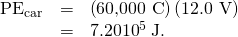 Rendered by QuickLaTeX.com \begin{array}{lll}{\text{ΔPE}}_{\text{car}}& =& \left(\text{60,000 C}\right)\left(\text{12.0 V}\right)\\ & =& 7.20×{\text{10}}^{5}\phantom{\rule{0.25em}{0ex}}\text{J.}\end{array}