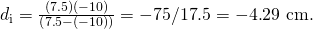 Rendered by QuickLaTeX.com {d}_{\text{i}}=\frac{\left(7\text{.}5\right)\left(-\text{10}\right)}{\left(7\text{.}5-\left(-\text{10}\right)\right)}=-\text{75}/\text{17}\text{.}5=-4\text{.}\text{29 cm}\text{.}