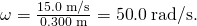 Rendered by QuickLaTeX.com \omega =\frac{\text{15}\text{.}0\phantom{\rule{0.25em}{0ex}}\text{m/s}}{0\text{.}\text{300}\phantom{\rule{0.25em}{0ex}}\text{m}}=\text{50}\text{.}0\phantom{\rule{0.25em}{0ex}}\text{rad/s.}
