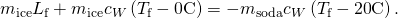Rendered by QuickLaTeX.com {m}_{\text{ice}}{L}_{\text{f}}+{m}_{\text{ice}}{c}_{W}\left({T}_{\text{f}}-0º\text{C}\right)=-{m}_{\text{soda}}{c}_{W}\left({T}_{\text{f}}-\text{20º}\text{C}\right)\text{.}