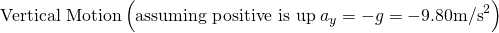 Rendered by QuickLaTeX.com \text{Vertical Motion}\left(\text{assuming positive is up}\phantom{\rule{0.25em}{0ex}}{a}_{y}=-g=-9.\text{80}{\text{m/s}}^{2}\right)