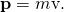 Rendered by QuickLaTeX.com \mathbf{p}=m\mathbf{\text{v}}.