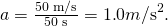 Rendered by QuickLaTeX.com a=\frac{\text{50 m/s}}{\text{50 s}}=1\text{.}0 m{\text{/s}}^{2}.