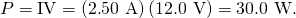 Rendered by QuickLaTeX.com P=\text{IV}=\left(2\text{.}\text{50 A}\right)\left(\text{12}\text{.}\text{0 V}\right)=\text{30}\text{.}\text{0 W.}