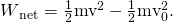 Rendered by QuickLaTeX.com W{}_{\text{net}}\text{}=\frac{1}{2}{\text{mv}}^{2}-\frac{1}{2}{\text{mv}}_{0}^{ 2}\text{.}