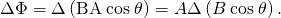 Rendered by QuickLaTeX.com \Delta \Phi =\Delta \left(\mathrm{BA}\phantom{\rule{0.25em}{0ex}}\text{cos}\phantom{\rule{0.25em}{0ex}}\theta \right)=A\Delta \left(B\phantom{\rule{0.25em}{0ex}}\text{cos}\phantom{\rule{0.25em}{0ex}}\theta \right).