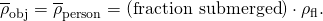 Rendered by QuickLaTeX.com {\overline{\rho }}_{\text{obj}}={\overline{\rho }}_{\text{person}}=\left(\text{fraction submerged}\right)\cdot {\rho }_{\text{fl}}.