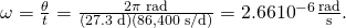 Rendered by QuickLaTeX.com \omega =\frac{\text{Δ}\theta }{\text{Δ}t}=\frac{2\pi \phantom{\rule{0.25em}{0ex}}\text{rad}}{\left(\text{27}\text{.}\text{3 d}\right)\left(\text{86,400 s/d}\right)}=2\text{.}\text{66}×{\text{10}}^{-6}\frac{\text{rad}}{\text{s}}.