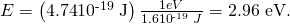 Rendered by QuickLaTeX.com E=\left(4\text{.}\text{74}×{\text{10}}^{\text{-19}}\phantom{\rule{0.25em}{0ex}}\text{J}\right)\frac{1 eV}{1.6×{\text{10}}^{\text{-19}}\phantom{\rule{0.25em}{0ex}}J}=\text{2.96 eV}.