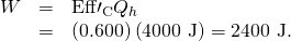 Rendered by QuickLaTeX.com \begin{array}{lll}W& =& {\text{Eff}\prime }_{\text{C}}{Q}_{h}\\ & =& \left(0.600\right)\left(\text{4000 J}\right)=\text{2400 J.}\end{array}