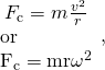 Rendered by QuickLaTeX.com \begin{array}{c}{F}_{\text{c}}=m\frac{{v}^{2}}{r}\\ \begin{array}{}\text{or}\\ {F}_{\text{c}}=\text{mr}{\omega }^{2}\end{array}\end{array},}