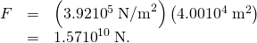 Rendered by QuickLaTeX.com \begin{array}{lll}F& =& \left(3.92×{\text{10}}^{5}\phantom{\rule{0.25em}{0ex}}{\text{N/m}}^{2}\right)\left(4.00×{\text{10}}^{4}\phantom{\rule{0.25em}{0ex}}{\text{m}}^{2}\right)\\ & =& 1.57×{\text{10}}^{\text{10}}\phantom{\rule{0.25em}{0ex}}\text{N.}\end{array}