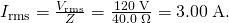 Rendered by QuickLaTeX.com {I}_{\text{rms}}=\frac{{V}_{\text{rms}}}{Z}=\frac{\text{120}\phantom{\rule{0.25em}{0ex}}\text{V}}{\text{40}\text{.}\text{0}\phantom{\rule{0.25em}{0ex}}\Omega }=3\text{.}\text{00}\phantom{\rule{0.25em}{0ex}}\text{A.}