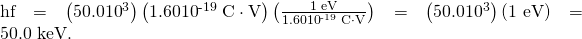 Rendered by QuickLaTeX.com \text{hf}=\left(\text{50.0}×{\text{10}}^{3}\right)\left(1.60×{\text{10}}^{\text{-19}}\phantom{\rule{0.25em}{0ex}}\text{C}\cdot \text{V}\right)\left(\frac{\text{1 eV}}{1.60×{\text{10}}^{\text{-19}}\phantom{\rule{0.25em}{0ex}}\text{C}\cdot \text{V}}\right)=\left(\text{50.0}×{\text{10}}^{3}\right)\left(\text{1 eV}\right)=\text{50.0 keV.}