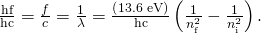 Rendered by QuickLaTeX.com \frac{\text{hf}}{\text{hc}}=\frac{f}{c}=\frac{1}{\lambda }=\frac{\left(\text{13.6 eV}\right)}{\text{hc}}\left(\frac{1}{{n}_{\text{f}}^{2}}-\frac{1}{{n}_{\text{i}}^{2}}\right).