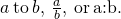 a\phantom{\rule{0.2em}{0ex}}\text{to}\phantom{\rule{0.2em}{0ex}}b,\phantom{\rule{0.2em}{0ex}}\frac{a}{b},\phantom{\rule{0.2em}{0ex}}\text{or}\phantom{\rule{0.2em}{0ex}}\mathit{\text{a}}\text{:}\mathit{\text{b}}\text{.}