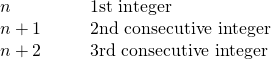 Rendered by QuickLaTeX.com \begin{array}{cccc}n\hfill & & & \text{1st integer}\hfill \\ n+1\hfill & & & \text{2nd consecutive integer}\hfill \\ n+2\hfill & & & \text{3rd consecutive integer}\hfill \end{array}