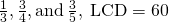 \frac{1}{3},\frac{3}{4},\text{and}\phantom{\rule{0.2em}{0ex}}\frac{3}{5},\phantom{\rule{0.2em}{0ex}}\text{LCD}=60