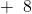 +\phantom{\rule{.5 em}{0ex}}8\phantom{\rule{1 em}{0ex}}