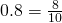 0.8=\frac{8}{10}